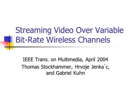 Streaming Video Over Variable Bit-Rate Wireless Channels IEEE Trans. on Multimedia, April 2004 Thomas Stockhammer, Hrvoje Jenka ˇ c, and Gabriel Kuhn.