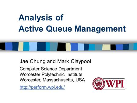 Analysis of Active Queue Management Jae Chung and Mark Claypool Computer Science Department Worcester Polytechnic Institute Worcester, Massachusetts, USA.