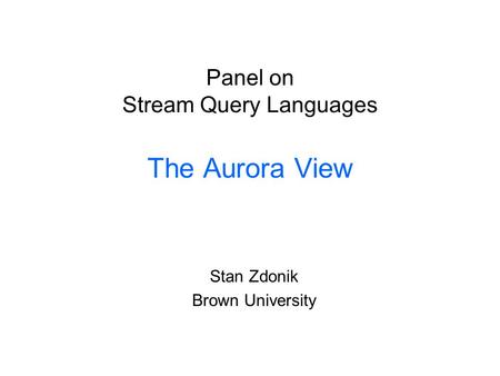 Panel on Stream Query Languages The Aurora View Stan Zdonik Brown University.