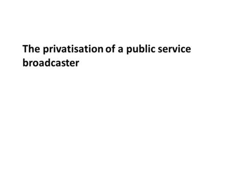 The privatisation of a public service broadcaster.