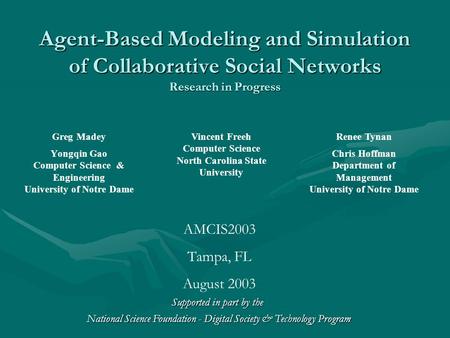 Agent-Based Modeling and Simulation of Collaborative Social Networks Research in Progress Greg Madey Yongqin Gao Computer Science & Engineering University.