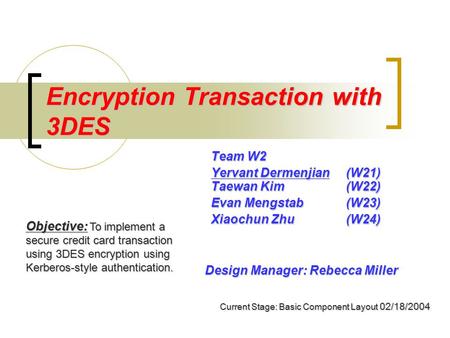 Encryption Transaction with 3DES Team W2 Yervant Dermenjian (W21) Taewan Kim (W22) Evan Mengstab(W23) Xiaochun Zhu(W24) Objective: To implement a secure.