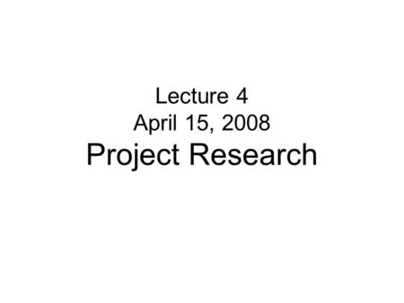 Lecture 4 April 15, 2008 Project Research. Discussion No lecture on Thursday Make-up lecture to be scheduled Next Tuesday- Progress presentations New.