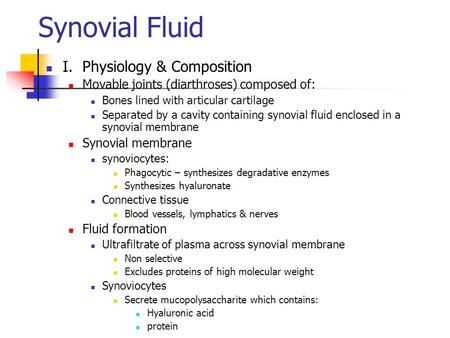 Synovial Fluid I. Physiology & Composition Movable joints (diarthroses) composed of: Bones lined with articular cartilage Separated by a cavity containing.