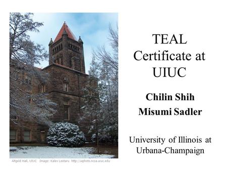 TEAL Certificate at UIUC Chilin Shih Misumi Sadler University of Illinois at Urbana-Champaign Altgeld Hall, UIUC Image: Kalev Leetaru