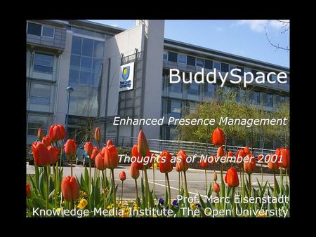 BuddySpace Prof. Marc Eisenstadt Knowledge Media Institute, The Open University Enhanced Presence Management Thoughts as of November 2001.