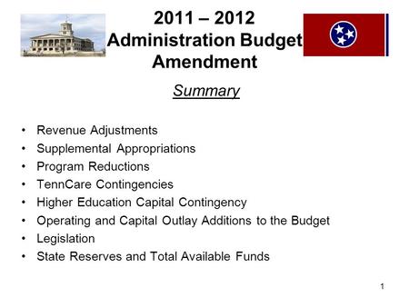 1 2011 – 2012 Administration Budget Amendment Summary Revenue Adjustments Supplemental Appropriations Program Reductions TennCare Contingencies Higher.