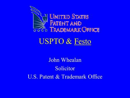 USPTO & Festo John Whealan Solicitor U.S. Patent & Trademark Office.