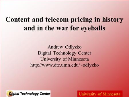 University of Minnesota Content and telecom pricing in history and in the war for eyeballs Andrew Odlyzko Digital Technology Center University of Minnesota.