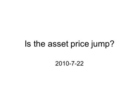 Is the asset price jump? 2010-7-22. 1.Introduction Several studies have recently presented strong non- parametric high-frequency data-based empirical.