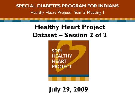 Healthy Heart Project Dataset – Session 2 of 2 July 29, 2009 SPECIAL DIABETES PROGRAM FOR INDIANS Healthy Heart Project: Year 5 Meeting 1.