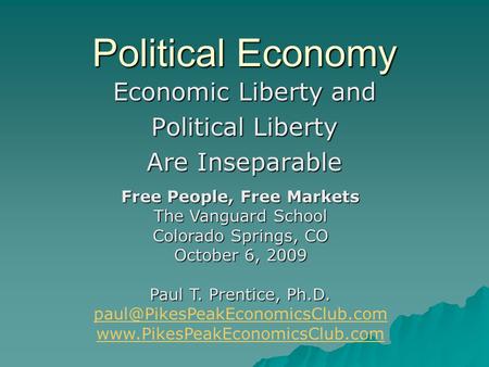 Political Economy Economic Liberty and Political Liberty Are Inseparable Free People, Free Markets The Vanguard School Colorado Springs, CO October 6,