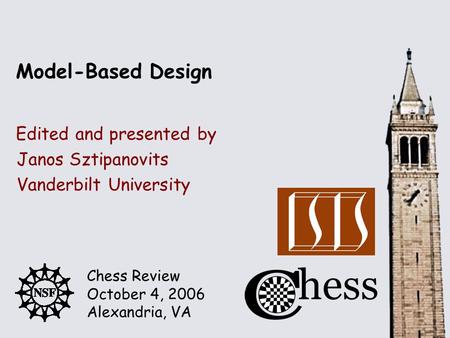 Chess Review October 4, 2006 Alexandria, VA Edited and presented by Model-Based Design Janos Sztipanovits Vanderbilt University.