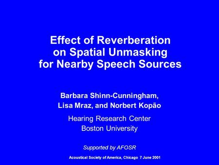 Acoustical Society of America, Chicago 7 June 2001 Effect of Reverberation on Spatial Unmasking for Nearby Speech Sources Barbara Shinn-Cunningham, Lisa.