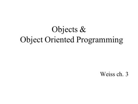 Objects & Object Oriented Programming Weiss ch. 3.