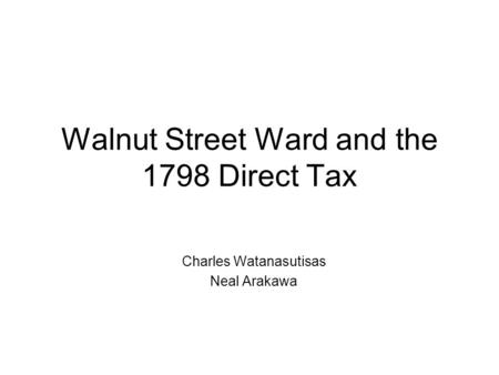 Walnut Street Ward and the 1798 Direct Tax Charles Watanasutisas Neal Arakawa.