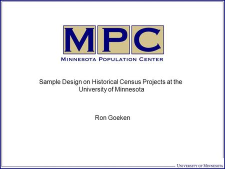 Sample Design on Historical Census Projects at the University of Minnesota Ron Goeken.