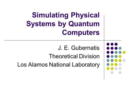 Simulating Physical Systems by Quantum Computers J. E. Gubernatis Theoretical Division Los Alamos National Laboratory.