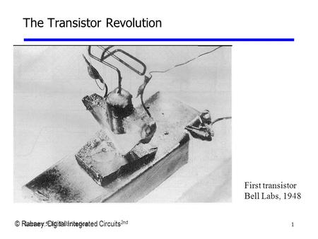 1 Lecture 5: IC Fabrication The Transistor Revolution First transistor Bell Labs, 1948 © Rabaey: Digital Integrated Circuits 2nd.