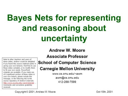 Oct 15th, 2001Copyright © 2001, Andrew W. Moore Bayes Nets for representing and reasoning about uncertainty Andrew W. Moore Associate Professor School.