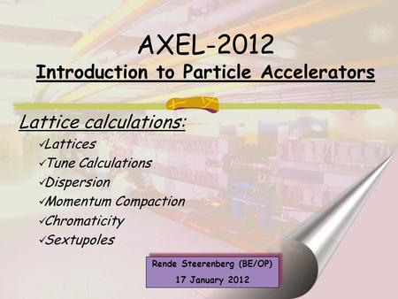 Lattice calculations: Lattices Tune Calculations Dispersion Momentum Compaction Chromaticity Sextupoles Rende Steerenberg (BE/OP) 17 January 2012 Rende.