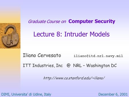 December 6, 2001DIMI, Universita’ di Udine, Italy Graduate Course on Computer Security Lecture 8: Intruder Models Iliano Cervesato