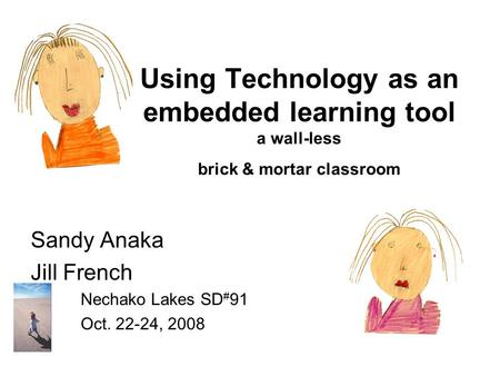 Using Technology as an embedded learning tool a wall-less brick & mortar classroom Sandy Anaka Jill French Nechako Lakes SD # 91 Oct. 22-24, 2008.