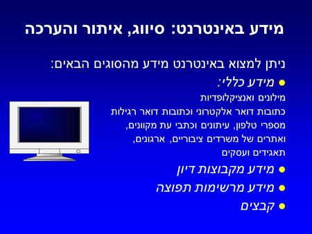 מידע באינטרנט: סיווג, איתור והערכה ניתן למצוא באינטרנט מידע מהסוגים הבאים : מידע כללי: מילונים ואנציקלופדיות כתובות דואר אלקטרוני וכתובות דואר רגילות מספרי.