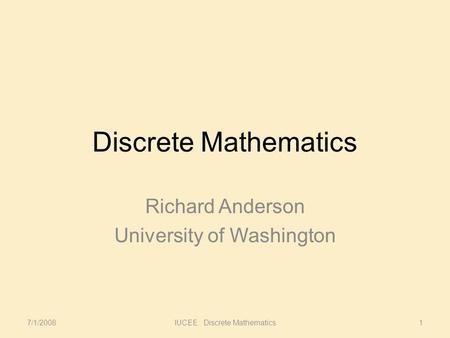 Discrete Mathematics Richard Anderson University of Washington 7/1/20081IUCEE: Discrete Mathematics.