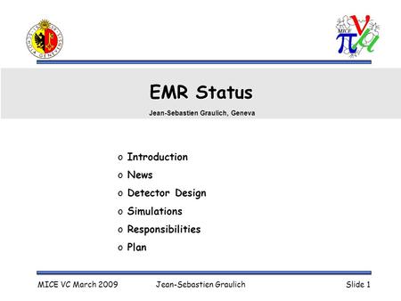 MICE VC March 2009Jean-Sebastien GraulichSlide 1 EMR Status o Introduction o News o Detector Design o Simulations o Responsibilities o Plan Jean-Sebastien.