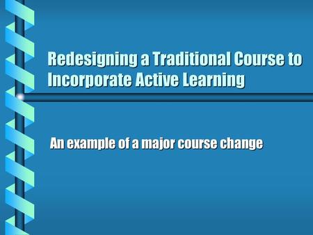 Redesigning a Traditional Course to Incorporate Active Learning An example of a major course change.