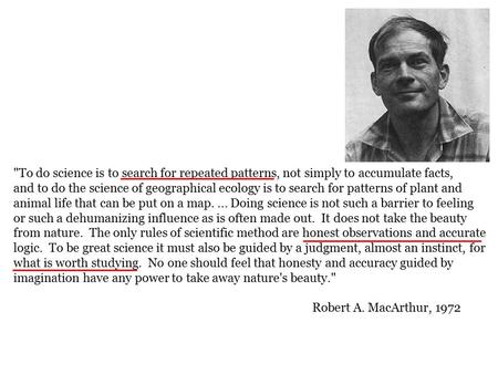 To do science is to search for repeated patterns, not simply to accumulate facts, and to do the science of geographical ecology is to search for patterns.