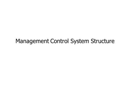 Management Control System Structure. The Structure of the MCS Defining the MCS structure means: defining the elementary units of the MCS, i.e. the company.