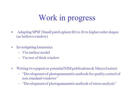 Work in progress Adapting SPSF (Small patch sphere fit) to fit to higher order shapes (as bellows window) Investigating harmonics –Via surface model –Via.