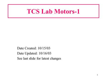 1 TCS Lab Motors-1 Date Created: 10/15/03 Date Updated: 10/16/03 See last slide for latest changes.