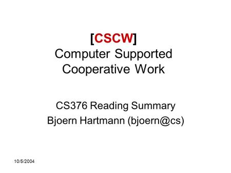 10/5/2004 [CSCW] Computer Supported Cooperative Work CS376 Reading Summary Bjoern Hartmann