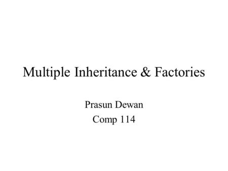 Multiple Inheritance & Factories Prasun Dewan Comp 114.