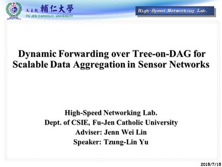 2015/7/15 H igh- S peed N etworking L ab. Dynamic Forwarding over Tree-on-DAG for Scalable Data Aggregation in Sensor Networks High-Speed Networking Lab.