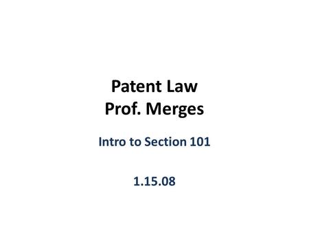 Patent Law Prof. Merges Intro to Section 101 1.15.08.