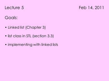 Lecture 5 Feb 14, 2011 Goals: Linked list (Chapter 3) list class in STL (section 3.3) implementing with linked lists.