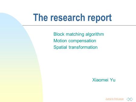 Jump to first page The research report Block matching algorithm Motion compensation Spatial transformation Xiaomei Yu.