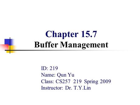 Chapter 15.7 Buffer Management ID: 219 Name: Qun Yu Class: CS257 219 Spring 2009 Instructor: Dr. T.Y.Lin.