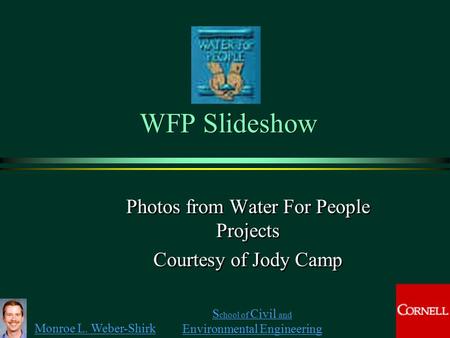 Monroe L. Weber-Shirk S chool of Civil and Environmental Engineering WFP Slideshow Photos from Water For People Projects Courtesy of Jody Camp Photos from.