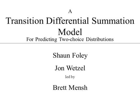 Transition Differential Summation Model Shaun Foley Jon Wetzel led by Brett Mensh A For Predicting Two-choice Distributions.