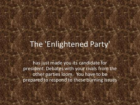 The 'Enlightened Party' has just made you its candidate for president. Debates with your rivals from the other parties loom. You have to be prepared to.