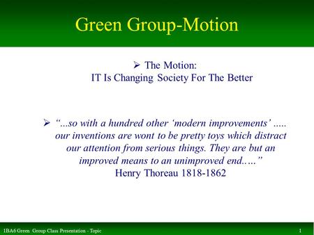 1BA6 Green Group Class Presentation - Topic 1 Green Group-Motion  The Motion: IT Is Changing Society For The Better  “...so with a hundred other ‘modern.