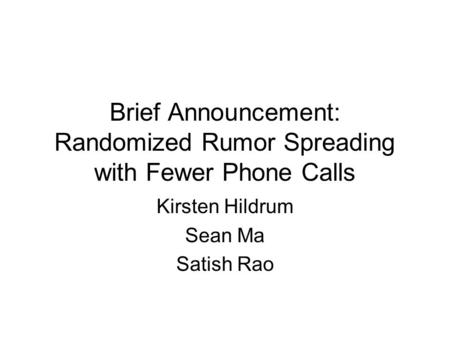 Brief Announcement: Randomized Rumor Spreading with Fewer Phone Calls Kirsten Hildrum Sean Ma Satish Rao.