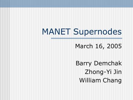 MANET Supernodes March 16, 2005 Barry Demchak Zhong-Yi Jin William Chang.