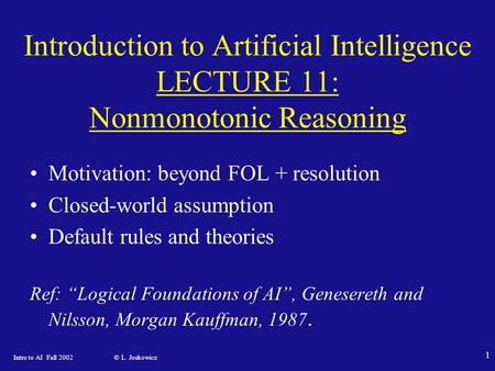 Intro to AI Fall 2002 © L. Joskowicz 1 Introduction to Artificial Intelligence LECTURE 11: Nonmonotonic Reasoning Motivation: beyond FOL + resolution Closed-world.