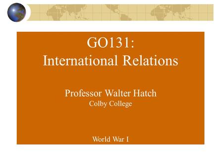 GO131: International Relations Professor Walter Hatch Colby College World War I.